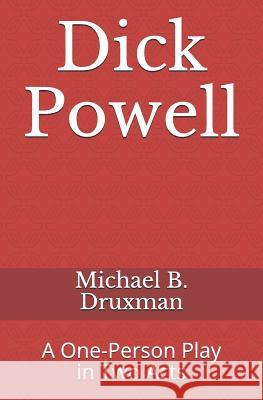 Dick Powell: A One-Person Play in Two Acts Michael B Druxman 9781794632615 Independently Published