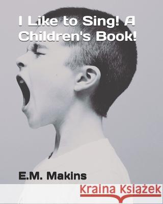 I Like to Sing! A Children's Book! Makins, E. M. 9781794634169 Independently Published