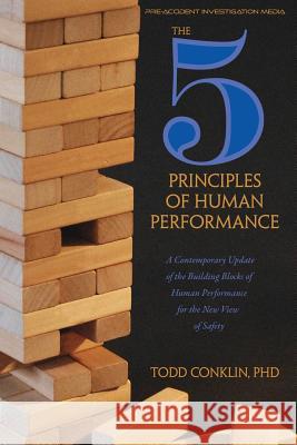 The 5 Principles of Human Performance: A contemporary updateof the building blocks of Human Performance for the new view of safety Todd E Conklin, PhD 9781794639140