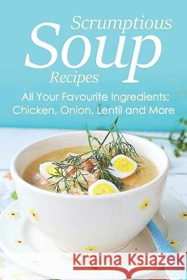 Scrumptious Soup Recipes: All Your Favourite Ingredients; Chicken, Onion, Lentil and More Daniel Humphreys 9781794640450 Independently Published