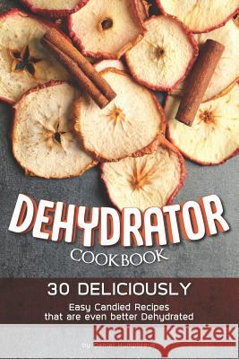 Dehydrator Cookbook: 30 Deliciously Easy Candied Recipes That Are Even Better Dehydrated Daniel Humphreys 9781794651760 Independently Published