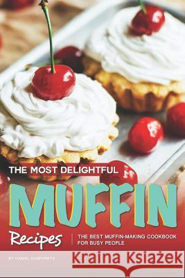 The Most Delightful Muffin Recipes: The Best Muffin-Making Cookbook for Busy People Daniel Humphreys 9781794652330 Independently Published