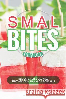 Small Bites Cookbook: Delicate Hor d'Oeuvres That Are Easy to Make & Delicious Daniel Humphreys 9781794652569 Independently Published