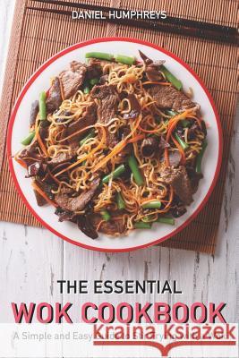 The Essential Wok Cookbook: A Simple and Easy Guide to Stir Frying with a Wok Daniel Humphreys 9781794656734