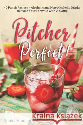 Pitcher Perfect!: 40 Punch Recipes - Alcoholic and Non-Alcoholic Drinks to Make Your Party Go with a Swing Daniel Humphreys 9781794656796