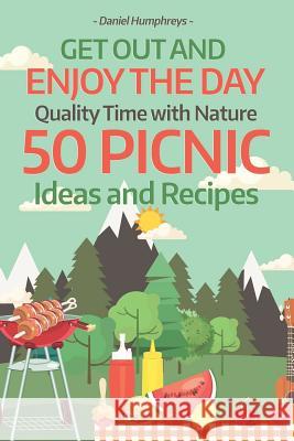 Get Out and Enjoy the Day: Quality Time with Nature; 50 Picnic Ideas and Recipes Daniel Humphreys 9781794657038