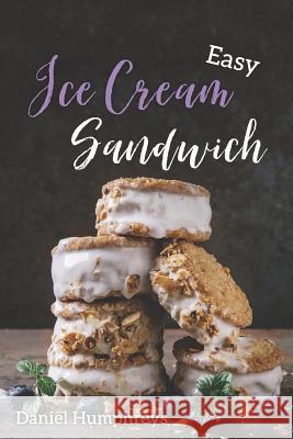 Easy Ice Cream Sandwiches: The Best and Creamiest Recipes to Make at Home Daniel Humphreys 9781794657076 Independently Published