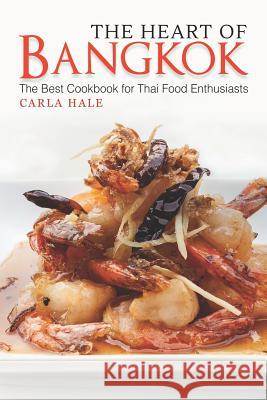 The Heart of Bangkok: The Best Cookbook for Thai Food Enthusiasts Carla Hale 9781794658844 Independently Published