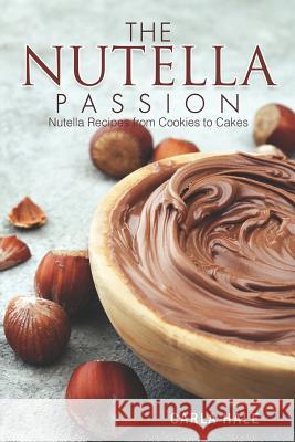 The Nutella Passion: Nutella Recipes from Cookies to Cakes Carla Hale 9781794658936 Independently Published