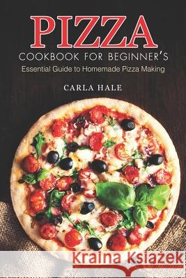 Pizza Cookbook for Beginner's: Essential Guide to Homemade Pizza Making Carla Hale 9781794658967 Independently Published