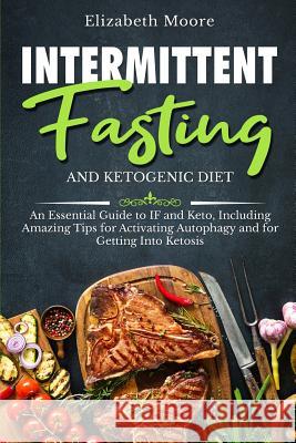 Intermittent Fasting and Ketogenic Diet: An Essential Guide to IF and Keto, Including Amazing Tips for Activating Autophagy and for Getting Into Ketos Moore, Elizabeth 9781794659285