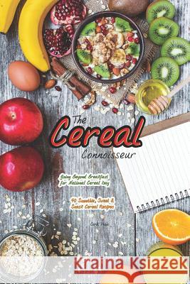 The Cereal Connoisseur: Going Beyond Breakfast for National Cereal Day - 40 Smoothie, Sweet & Snack Cereal Recipes Carla Hale 9781794659605