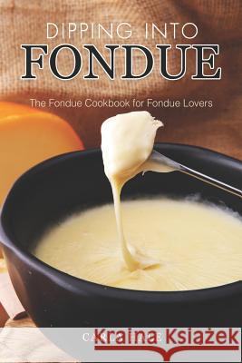 Dipping into Fondue: The Fondue Cookbook for Fondue Lovers Hale, Carla 9781794668836 Independently Published