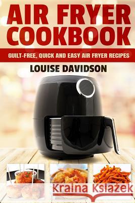 Air Fryer Cookbook: Guilt-Free, Quick and Easy Air Fryer Recipes Louise Davidson 9781794678217