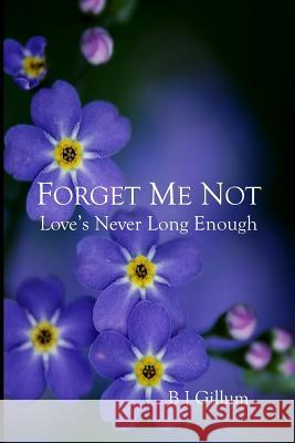 Forget Me Not: Love's Never Long Enough Marilyn Neilans John Neilans B. J. Gillum 9781794688896