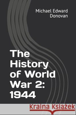 The History of World War 2: 1944 Michael Edward Donovan 9781794692602