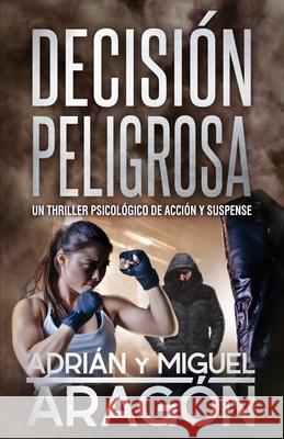 Decisión Peligrosa: Un thriller psicológico de acción y suspense Aragón, Miguel 9781794699601 Independently Published