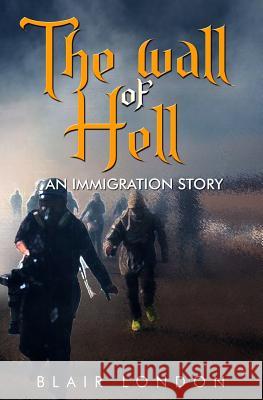 The Wall of Hell: An Immigration Story Blair London 9781794699618 Independently Published