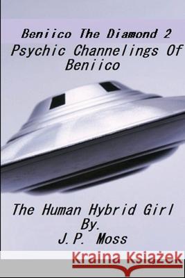 Beniico The Diamond 2 Psychic Channelings Of Beniico The Alien Human Hybrid Girl. J P Moss 9781794701458 Lulu.com