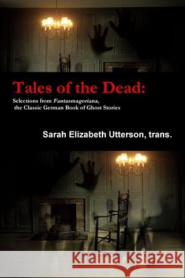Tales of the Dead: Selections from Fantasmagoriana, the Classic German Book of Ghost Stories trans., Sarah Elizabeth Utterson 9781794705548 Lulu.com
