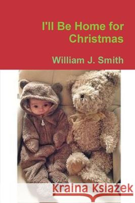 I'll Be Home for Christmas William J. Smith 9781794709423 Lulu.com