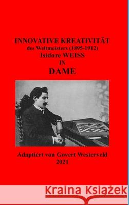 Innovative Kreativität des Weltmeister (1895-1912) Isidore Weiss in Dame. Govert Westerveld 9781794710689 Lulu.com