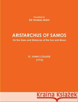 ARISTARCHUS OF SAMOS - On the Sizes and Distances of the Sun and Moon - ST. JOHN'S COLLEGE (1913) Translated by SIR THOMAS HEATH 9781794710856