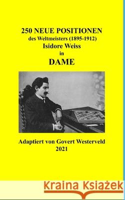 250 Neue Positionen des Weltmeisters (1895-1912) Isidore Weiss in Dame Govert Westerveld 9781794711976 Lulu.com