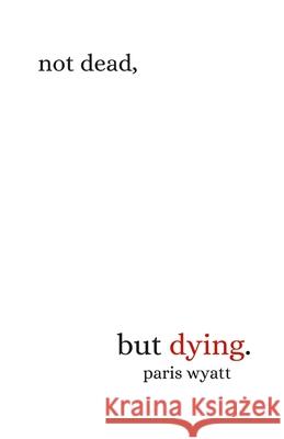 Not Dead, but Dying Paris Wyatt 9781794714366 Lulu.com