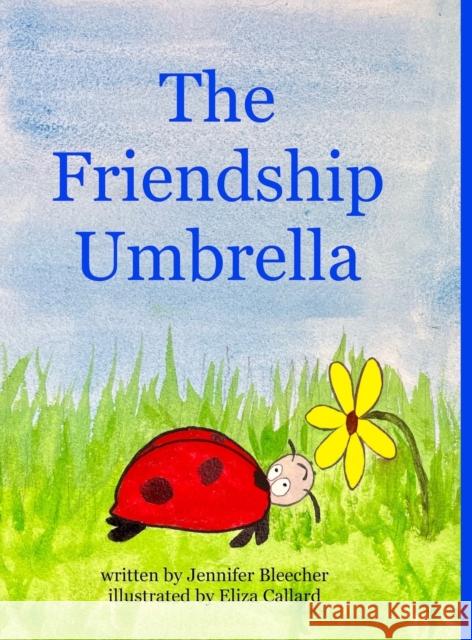 The Friendship Umbrella Jennifer Bleecher, Eliza Callard 9781794717961 Lulu.com