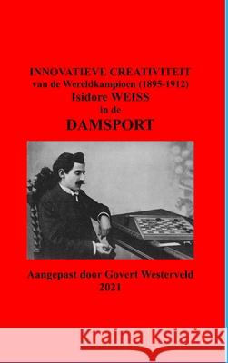 Innovatieve Creativiteit van de Wereldkampioen (1895-1912) Isidore Weiss in de Damsport Govert Westerveld 9781794719675 Lulu.com