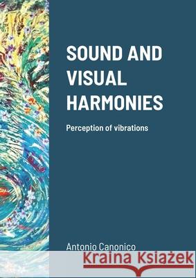Sound and Visual Harmonies: Perception of vibrations Antonio Canonico 9781794723436 Lulu.com