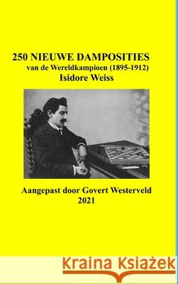 250 Nieuwe Damposities van de Wereldkampioen (1895-1912) Isidore Weiss. Govert Westerveld 9781794725126 Lulu.com