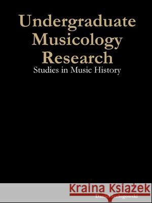 Undergraduate Musicology Research: Studies in Music History Daniel Szelogowski 9781794731356 Lulu.com