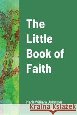 The Little Book of Faith Mark William Johnson 9781794732391