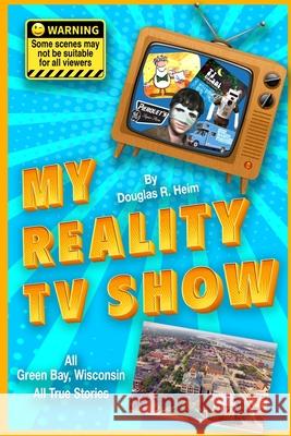 My Reality TV Show: Doug Heim's amazing, crazy, unbelievable true-life stories. Doug Heim 9781794733381