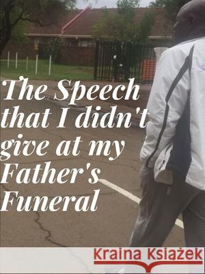 The Speech that I didn't give at my Father's Funeral Alson Bhebe 9781794736092