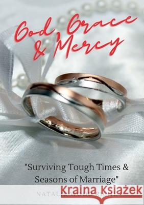 God, Grace & Mercy: Surviving Tough Times & Seasons of Marriage Natalie Wood Riché 9781794736160 Lulu.com