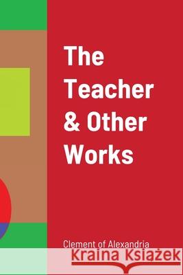 The Teacher & Other Works Alexandria, Clement Of 9781794736603 Lulu.com