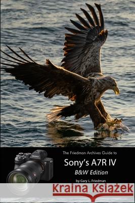 The Friedman Archives Guide to Sony's A7R IV (B&W Edition) Gary L. Friedman 9781794738638