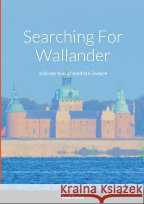 Searching For Wallander: a bicycle tour of southern Sweden Andi Payne 9781794738720 Lulu.com