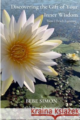 Discovering the Gift of Your Inner Wisdom: How I Teach Focusing Bebe Simon, Rosa Zubizarreta 9781794745230