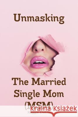 Unmasking The Married Single Mom(MSM) Maggie Dulcio 9781794745872 Lulu.com