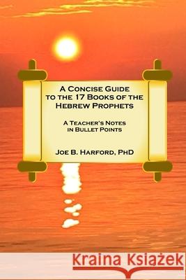 A Concise Guide to the 17 Books of the Hebrew Prophets Joe Harford 9781794746152