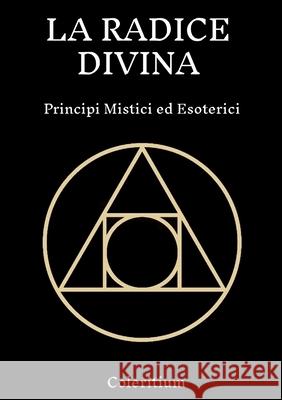 La Radice Divina: Principi Mistici Ed Esoterici Coleritium 9781794751163 Lulu.com