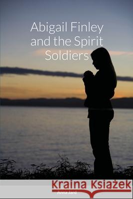 Abigail Finley and the Spirit Soldiers Anna Jard 9781794758797 Lulu.com