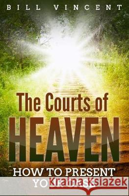 The Courts of Heaven: How to Present Your Case Bill Vincent 9781794761254 Rwg Publishing