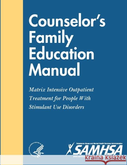 Counselor's Family Education Manual - Matrix Intensive Outpatient Treatment for People With Stimulant Use Disorders Department of Health and Human Services 9781794763692 Lulu.com