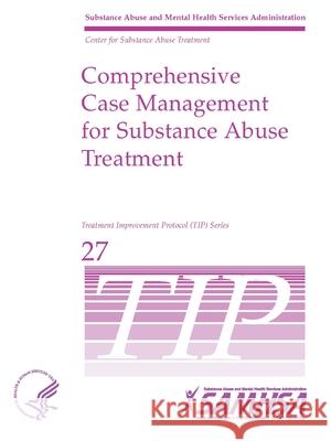 Comprehensive Case Management for Substance Abuse Treatment - TIP 27 Department of Health and Human Services 9781794764316