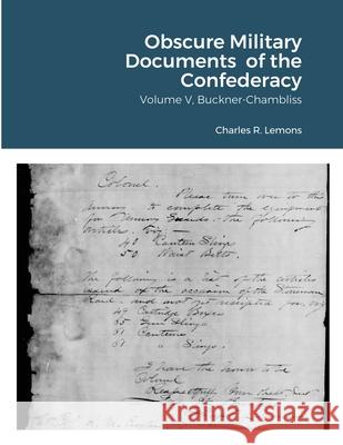 Obscure Military Documents of the Confederacy, Volume V, Buckner-Chambliss Charles Lemons 9781794769489 Lulu.com